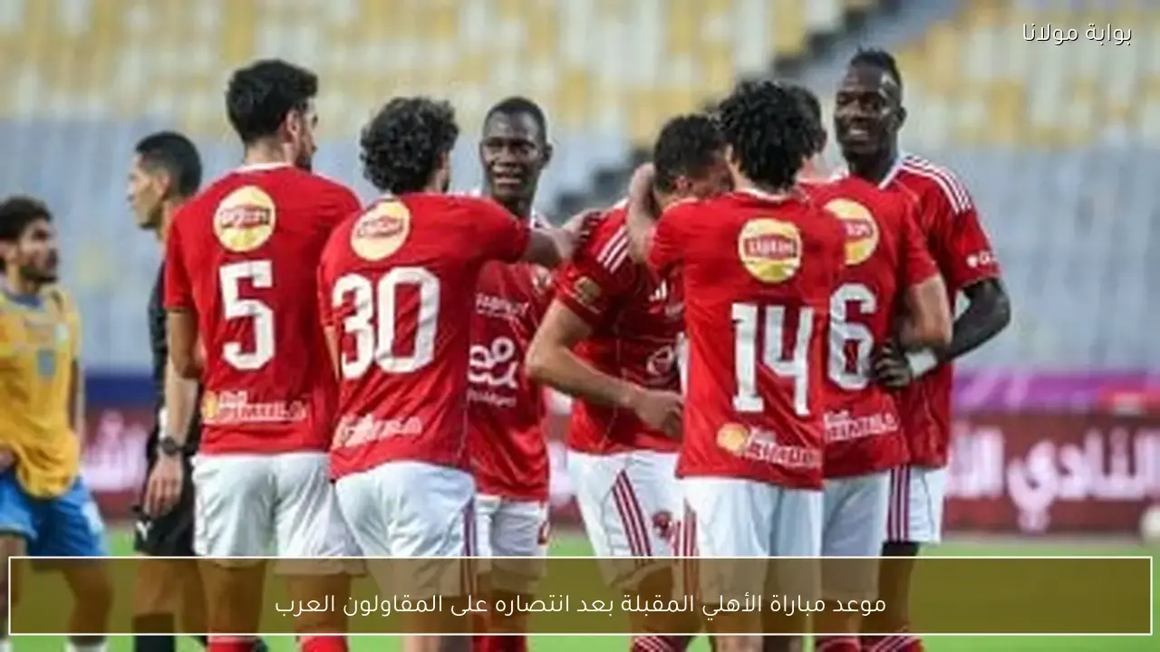 تحديد موعد المباراة القادمة للنادي الأهلي عقب الفوز على المقاولون العرب